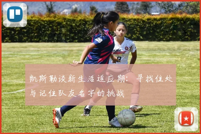 凯斯勒谈新生活适应期：寻找住处与记住队友名字的挑战