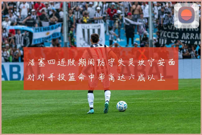 活塞四连败期间防守失灵坎宁安面对对手投篮命中率高达六成以上