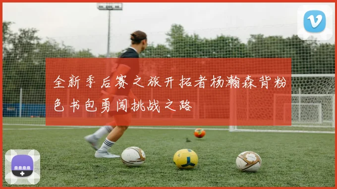 全新季后赛之旅开拓者杨瀚森背粉色书包勇闯挑战之路