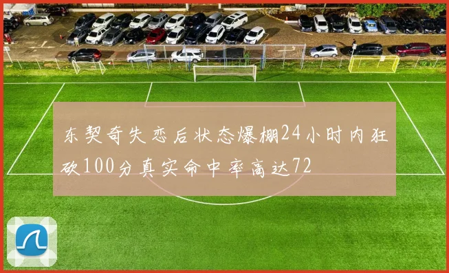 东契奇失恋后状态爆棚24小时内狂砍100分真实命中率高达72