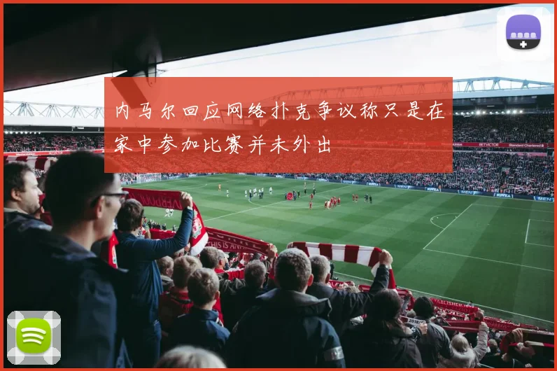内马尔回应网络扑克争议称只是在家中参加比赛并未外出
